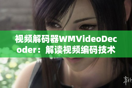 視頻解碼器WMVideoDecoder：解讀視頻編碼技術(shù)的重要角色