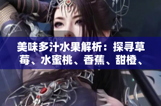 美味多汁水果解析：探尋草莓、水蜜桃、香蕉、甜橙、芒果的獨特魅力