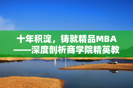 十年積淀，鑄就精品MBA——深度剖析商學(xué)院精英教育的精髓
