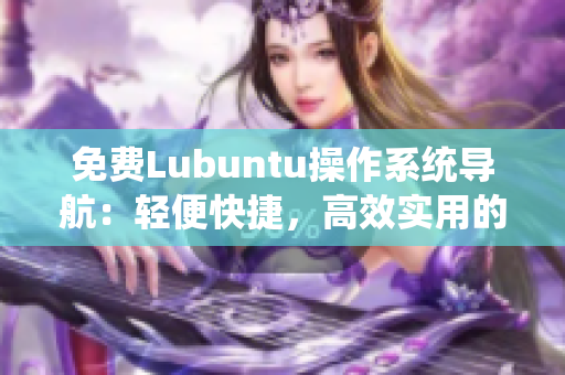 免費(fèi)Lubuntu操作系統(tǒng)導(dǎo)航：輕便快捷，高效實(shí)用的Linux系統(tǒng)指南