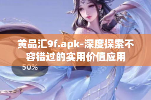 黃品匯9f.apk-深度探索不容錯(cuò)過(guò)的實(shí)用價(jià)值應(yīng)用