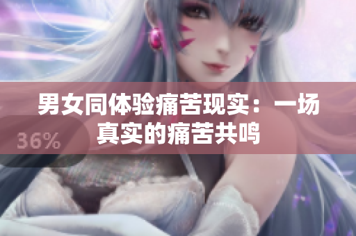 男女同體驗痛苦現(xiàn)實：一場真實的痛苦共鳴