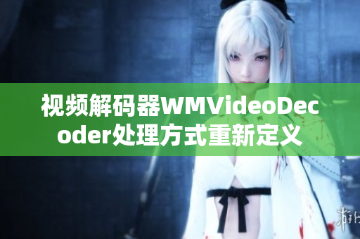 視頻解碼器WMVideoDecoder處理方式重新定義
