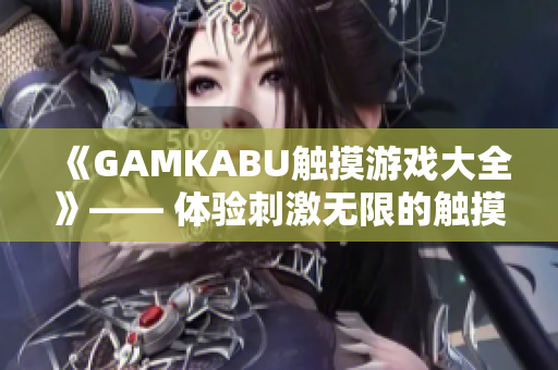 《GAMKABU觸摸游戲大全》—— 體驗刺激無限的觸摸游戲精選，百款游戲助您盡情暢玩