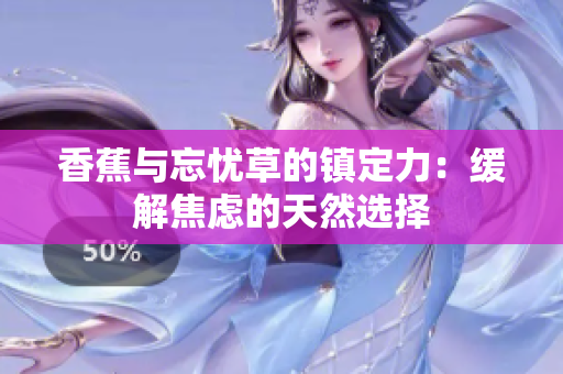 香蕉與忘憂草的鎮(zhèn)定力：緩解焦慮的天然選擇