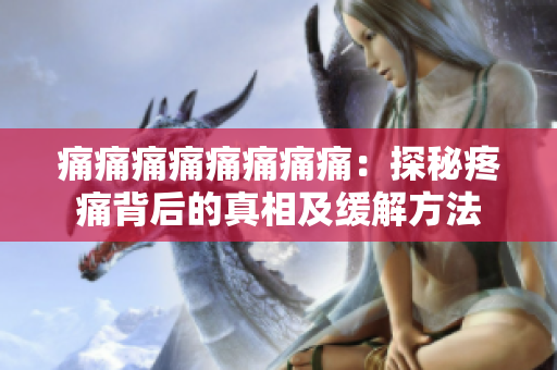 痛痛痛痛痛痛痛痛：探秘疼痛背后的真相及緩解方法