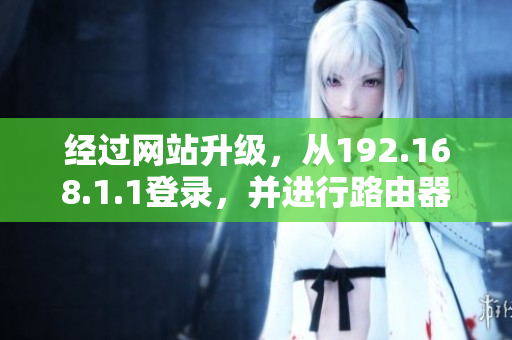 經(jīng)過網(wǎng)站升級，從192.168.1.1登錄，并進行路由器設(shè)置