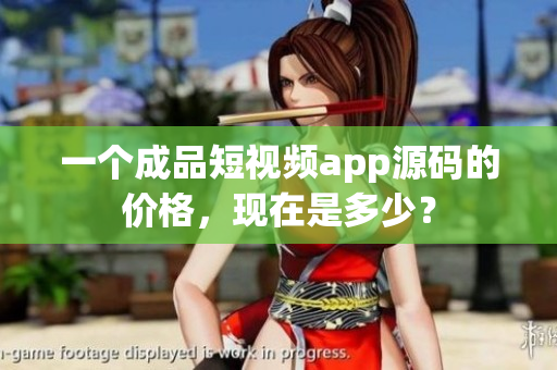 一個(gè)成品短視頻app源碼的價(jià)格，現(xiàn)在是多少？