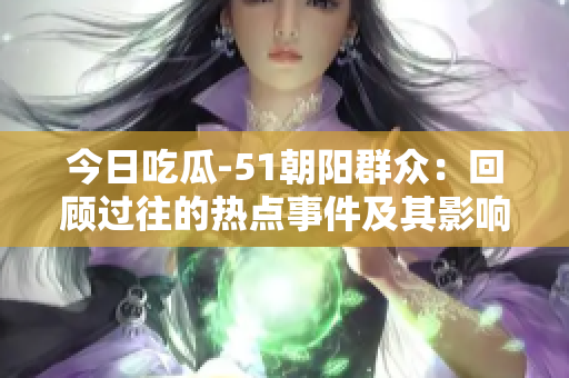 今日吃瓜-51朝陽群眾：回顧過往的熱點(diǎn)事件及其影響