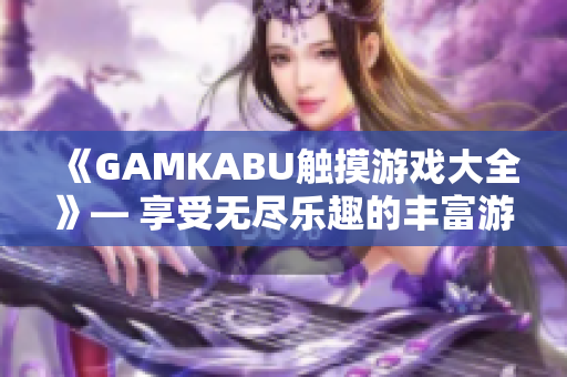 《GAMKABU觸摸游戲大全》— 享受無盡樂趣的豐富游戲集錦