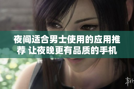 夜間適合男士使用的應(yīng)用推薦 讓夜晚更有品質(zhì)的手機(jī)應(yīng)用推薦