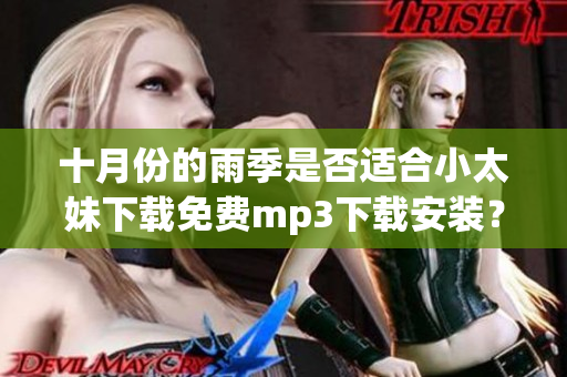 十月份的雨季是否適合小太妹下載免費(fèi)mp3下載安裝？