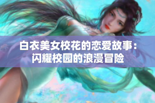 白衣美女?；ǖ膽賽酃适拢洪W耀校園的浪漫冒險(xiǎn)