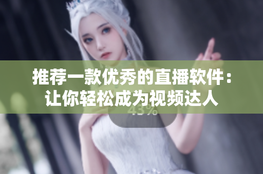 推薦一款優(yōu)秀的直播軟件：讓你輕松成為視頻達(dá)人