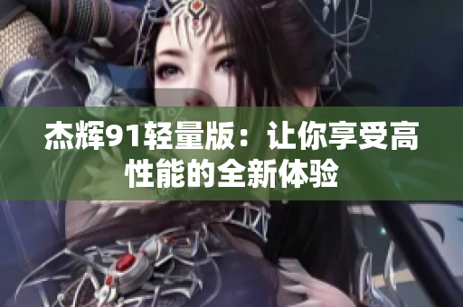 杰輝91輕量版：讓你享受高性能的全新體驗