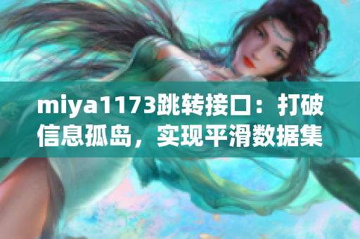 miya1173跳轉(zhuǎn)接口：打破信息孤島，實現(xiàn)平滑數(shù)據(jù)集成與交流