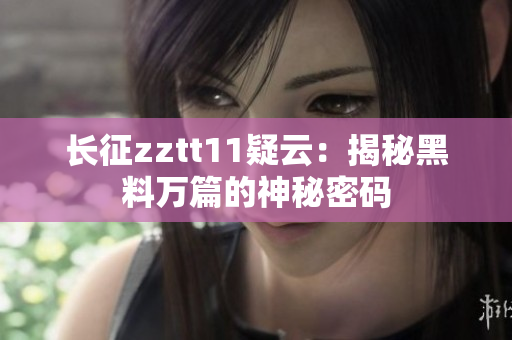 長(zhǎng)征zztt11疑云：揭秘黑料萬篇的神秘密碼