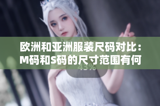 歐洲和亞洲服裝尺碼對比：M碼和S碼的尺寸范圍有何差異？