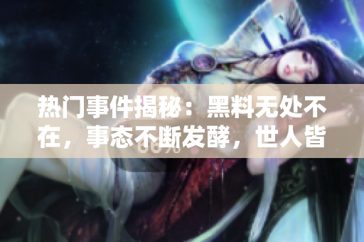 熱門事件揭秘：黑料無處不在，事態(tài)不斷發(fā)酵，世人皆可留意