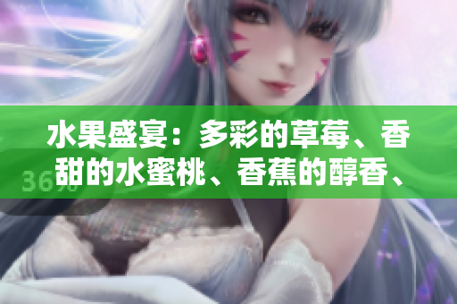 水果盛宴：多彩的草莓、香甜的水蜜桃、香蕉的醇香、甜美的橙子和多汁的芒果共舞