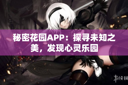 秘密花園APP：探尋未知之美，發(fā)現(xiàn)心靈樂園