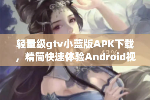 輕量級(jí)gtv小藍(lán)版APK下載，精簡(jiǎn)快速體驗(yàn)Android視頻應(yīng)用