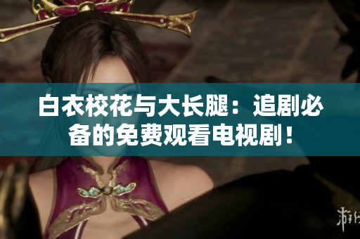 白衣?；ㄅc大長(zhǎng)腿：追劇必備的免費(fèi)觀看電視?。? title=