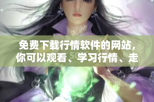 免費下載行情軟件的網(wǎng)站，你可以觀看、學(xué)習(xí)行情、走勢。