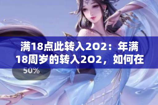 滿18點(diǎn)此轉(zhuǎn)入2O2：年滿18周歲的轉(zhuǎn)入2O2，如何在法律框架下保護(hù)年輕人？