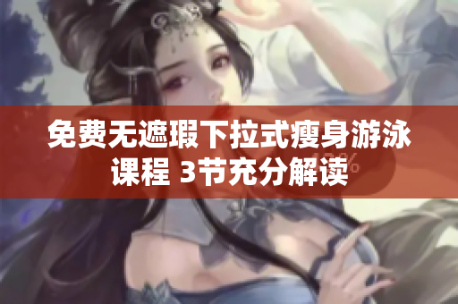 免費無遮瑕下拉式瘦身游泳課程 3節(jié)充分解讀