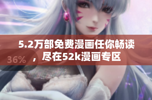 5.2萬部免費(fèi)漫畫任你暢讀，盡在52k漫畫專區(qū)