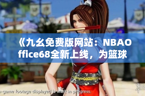 《九幺免費(fèi)版網(wǎng)站：NBAOffice68全新上線，為籃球迷帶來全方位NBA賽事服務(wù)》