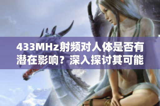 433MHz射頻對(duì)人體是否有潛在影響？深入探討其可能的健康影響