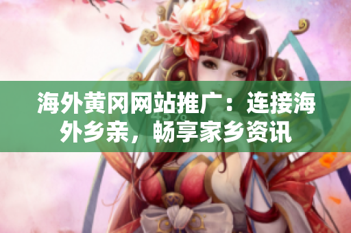 海外黃岡網(wǎng)站推廣：連接海外鄉(xiāng)親，暢享家鄉(xiāng)資訊