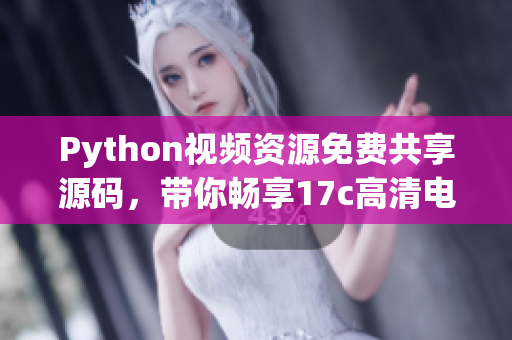 Python視頻資源免費(fèi)共享源碼，帶你暢享17c高清電影！