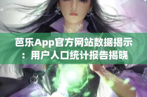芭樂App官方網(wǎng)站數(shù)據(jù)揭示：用戶人口統(tǒng)計(jì)報(bào)告揭曉