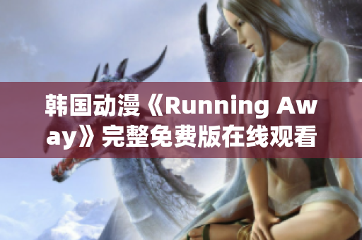 韓國動漫《Running Away》完整免費版在線觀看 波瀾壯闊的故事吸引無數(shù)粉絲