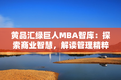 黃品匯綠巨人MBA智庫：探索商業(yè)智慧，解讀管理精粹