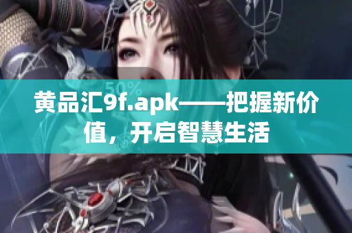 黃品匯9f.apk——把握新價值，開啟智慧生活
