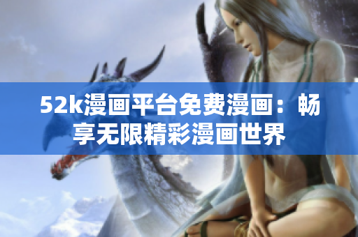 52k漫畫平臺(tái)免費(fèi)漫畫：暢享無限精彩漫畫世界