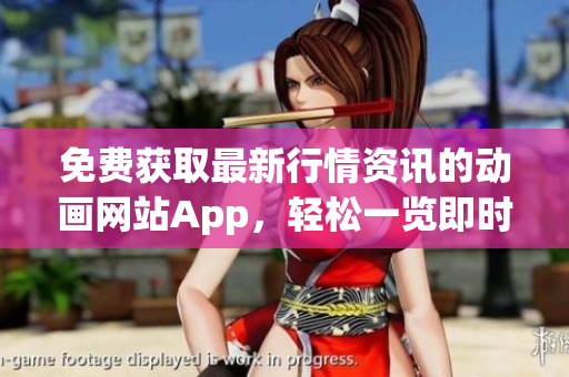 免費(fèi)獲取最新行情資訊的動畫網(wǎng)站App，輕松一覽即時數(shù)據(jù)