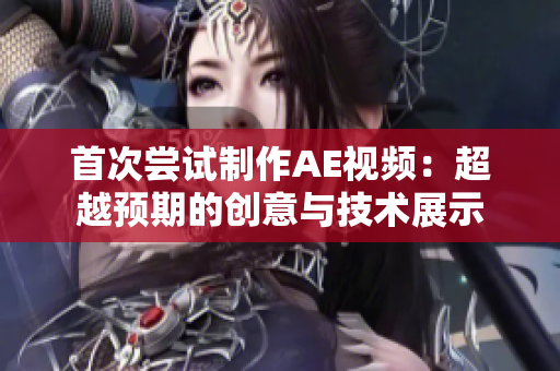 首次嘗試制作AE視頻：超越預(yù)期的創(chuàng)意與技術(shù)展示