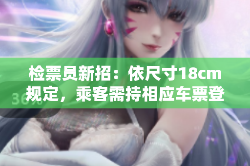 檢票員新招：依尺寸18cm規(guī)定，乘客需持相應(yīng)車票登車