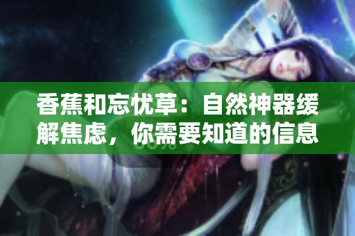 香蕉和忘憂草：自然神器緩解焦慮，你需要知道的信息