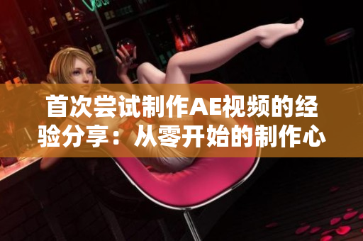 首次嘗試制作AE視頻的經(jīng)驗分享：從零開始的制作心得和技巧。