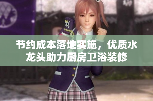 節(jié)約成本落地實施，優(yōu)質(zhì)水龍頭助力廚房衛(wèi)浴裝修