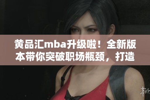黃品匯mba升級啦！全新版本帶你突破職場瓶頸，打造成功職業(yè)生涯