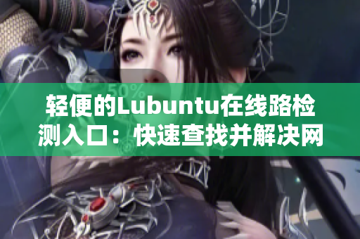 輕便的Lubuntu在線路檢測(cè)入口：快速查找并解決網(wǎng)絡(luò)連接問題