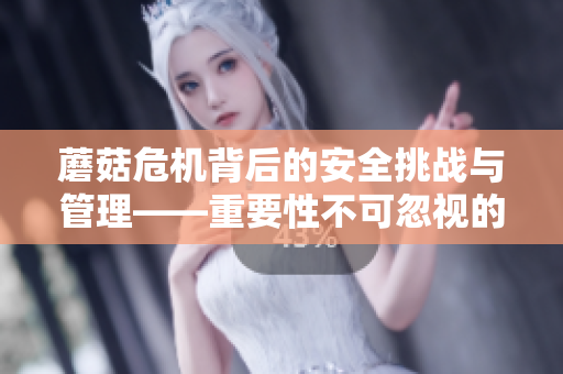 蘑菇危機背后的安全挑戰(zhàn)與管理——重要性不可忽視的MBA課程