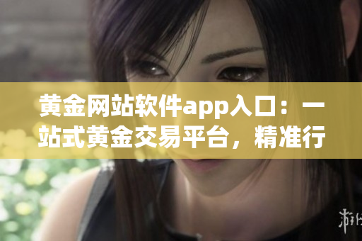 黃金網(wǎng)站軟件app入口：一站式黃金交易平臺，精準(zhǔn)行情、便捷交易，投資理財首選
